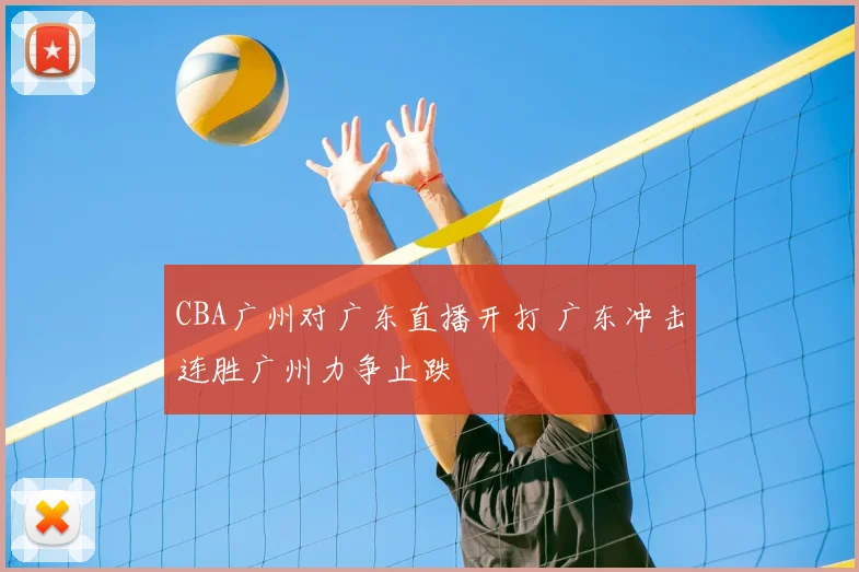 CBA广州对广东直播开打 广东冲击连胜广州力争止跌