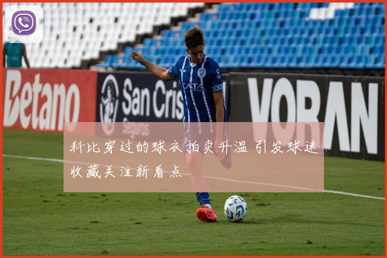 科比穿过的球衣拍卖升温 引发球迷收藏关注新看点