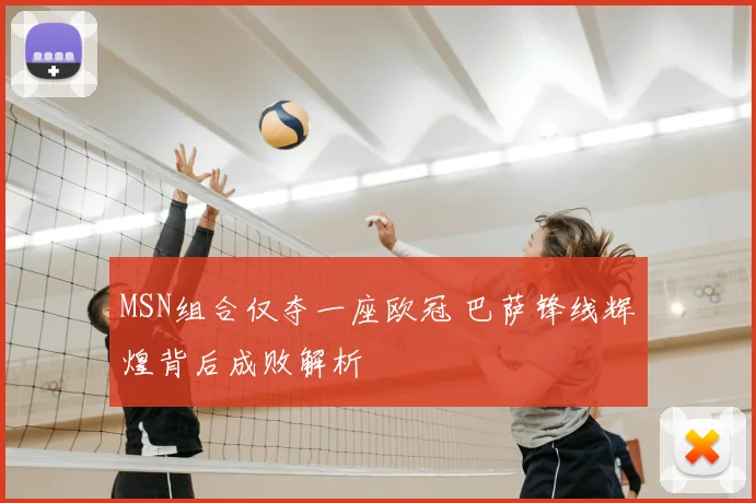MSN组合仅夺一座欧冠 巴萨锋线辉煌背后成败解析
