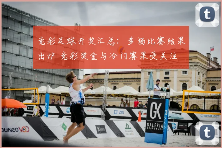 竞彩足球开奖汇总：多场比赛结果出炉 竞彩奖金与冷门赛果受关注