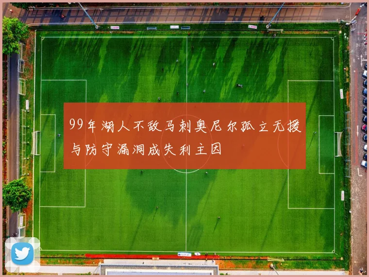 99年湖人不敌马刺奥尼尔孤立无援与防守漏洞成失利主因