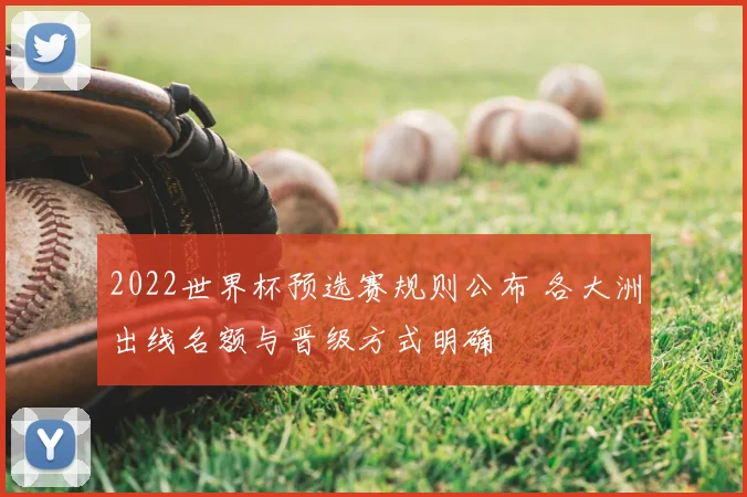 2022世界杯预选赛规则公布 各大洲出线名额与晋级方式明确