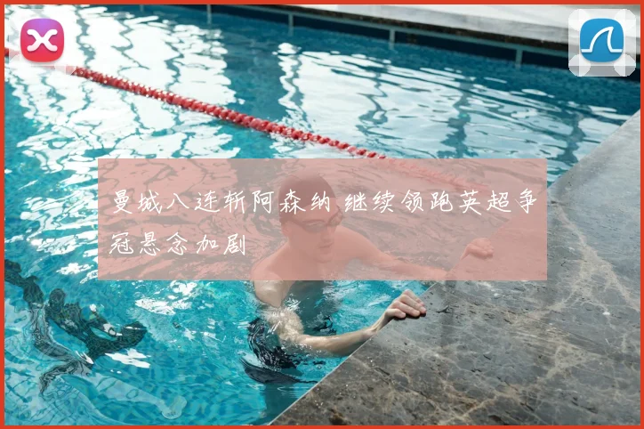 曼城八连斩阿森纳 继续领跑英超争冠悬念加剧