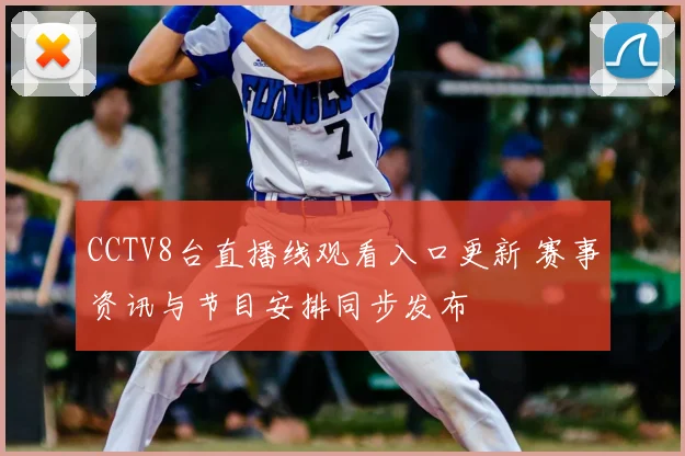 CCTV8台直播线观看入口更新 赛事资讯与节目安排同步发布