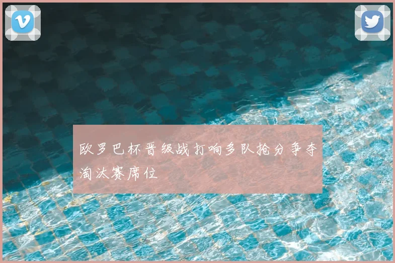欧罗巴杯晋级战打响多队抢分争夺淘汰赛席位
