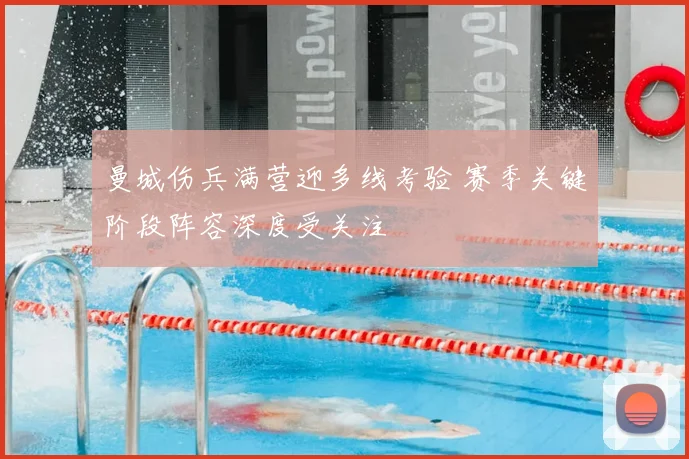 曼城伤兵满营迎多线考验 赛季关键阶段阵容深度受关注