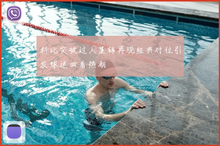 科比突破过人集锦再现经典对位引发球迷回看热潮