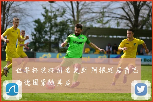 世界杯奖杯排名更新 阿根廷居首巴西德国紧随其后