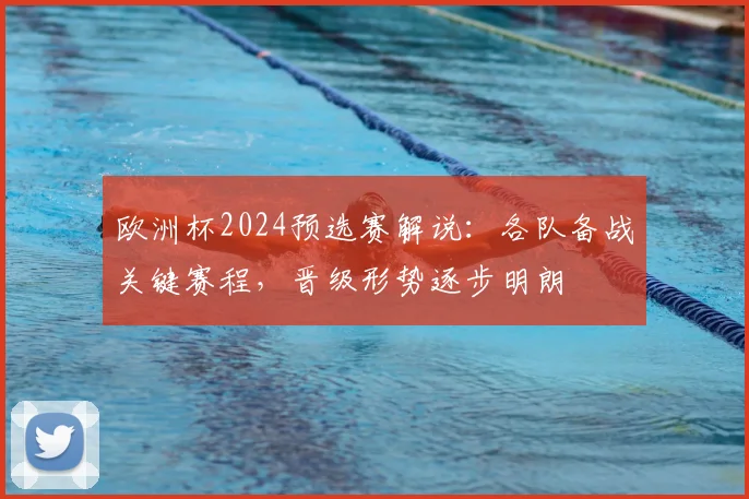 欧洲杯2024预选赛解说：各队备战关键赛程，晋级形势逐步明朗