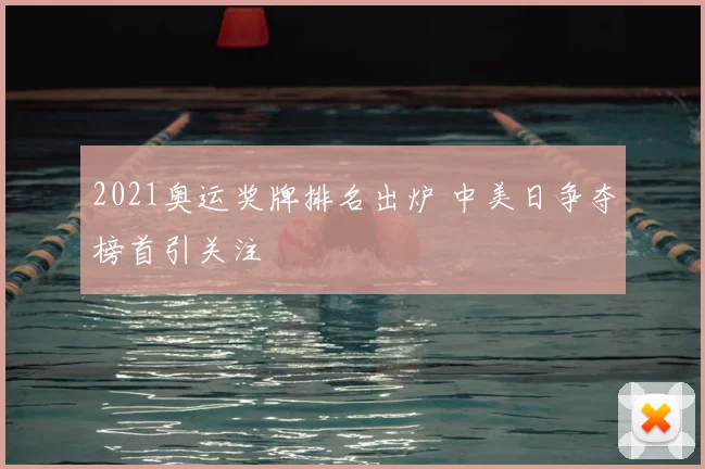 2021奥运奖牌排名出炉 中美日争夺榜首引关注