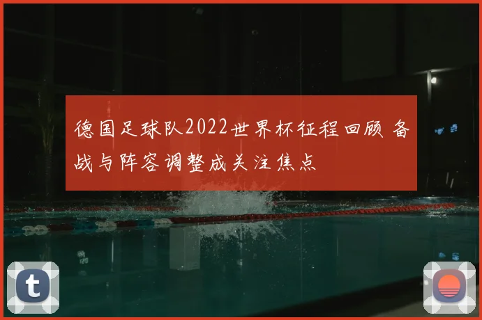 德国足球队2022世界杯征程回顾 备战与阵容调整成关注焦点
