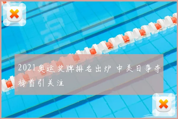 2021奥运奖牌排名出炉 中美日争夺榜首引关注