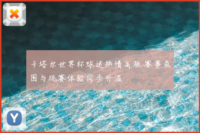 卡塔尔世界杯球迷热情高涨 赛事氛围与观赛体验同步升温
