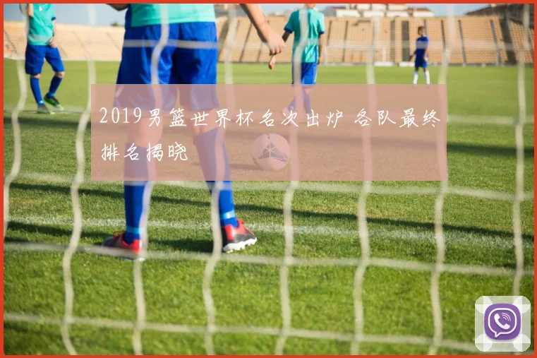 2019男篮世界杯名次出炉 各队最终排名揭晓